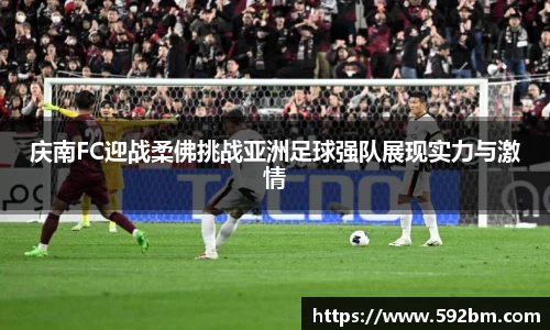庆南FC迎战柔佛挑战亚洲足球强队展现实力与激情