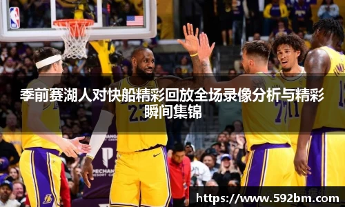 季前赛湖人对快船精彩回放全场录像分析与精彩瞬间集锦