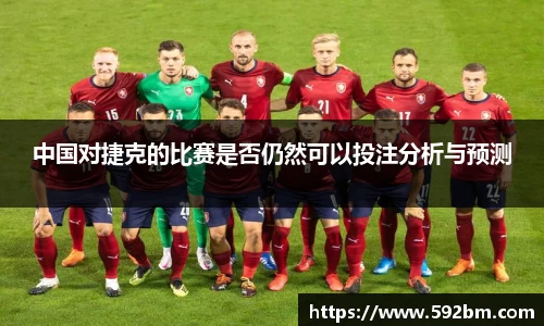 中国对捷克的比赛是否仍然可以投注分析与预测