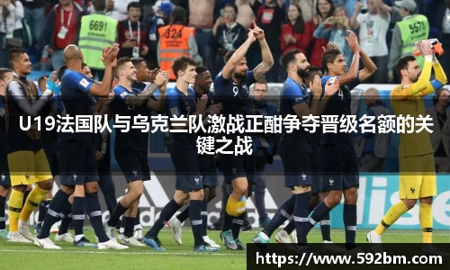 U19法国队与乌克兰队激战正酣争夺晋级名额的关键之战
