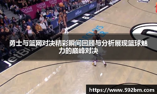 勇士与篮网对决精彩瞬间回顾与分析展现篮球魅力的巅峰对决