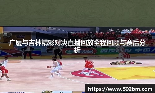 广厦与吉林精彩对决直播回放全程回顾与赛后分析