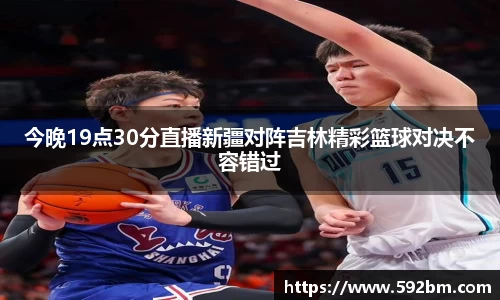 今晚19点30分直播新疆对阵吉林精彩篮球对决不容错过