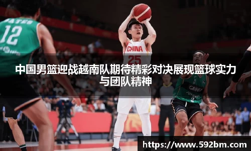 中国男篮迎战越南队期待精彩对决展现篮球实力与团队精神