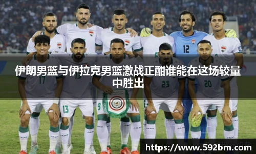伊朗男篮与伊拉克男篮激战正酣谁能在这场较量中胜出
