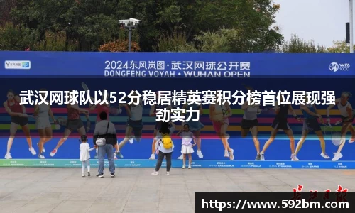 武汉网球队以52分稳居精英赛积分榜首位展现强劲实力