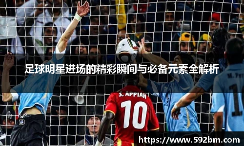 足球明星进场的精彩瞬间与必备元素全解析