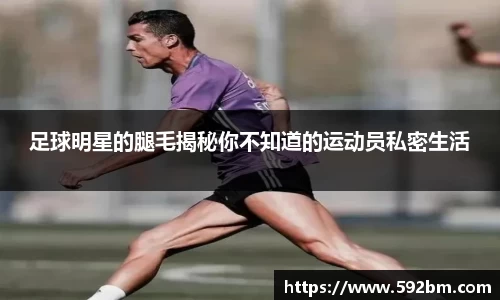 足球明星的腿毛揭秘你不知道的运动员私密生活