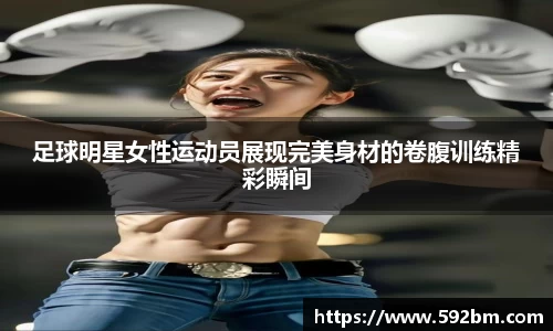 足球明星女性运动员展现完美身材的卷腹训练精彩瞬间