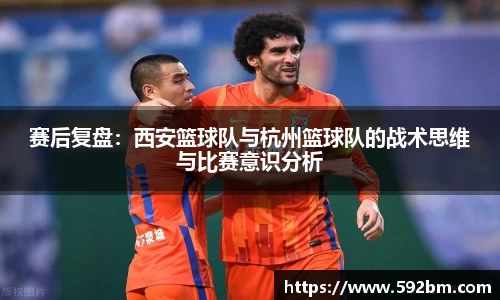 赛后复盘：西安篮球队与杭州篮球队的战术思维与比赛意识分析