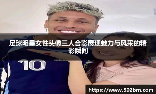 足球明星女性头像三人合影展现魅力与风采的精彩瞬间